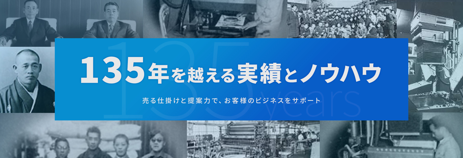 135年を超える実績とノウハウ 売る提案力と仕掛けで、お客様のビジネスをサポート