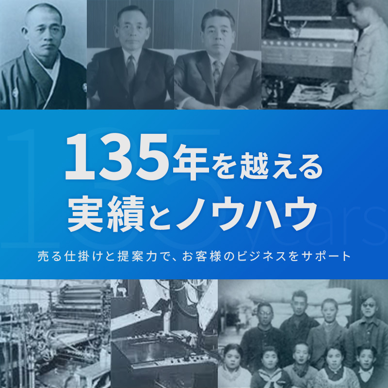 135年を超える実績とノウハウ 売る提案力と仕掛けで、お客様のビジネスをサポート