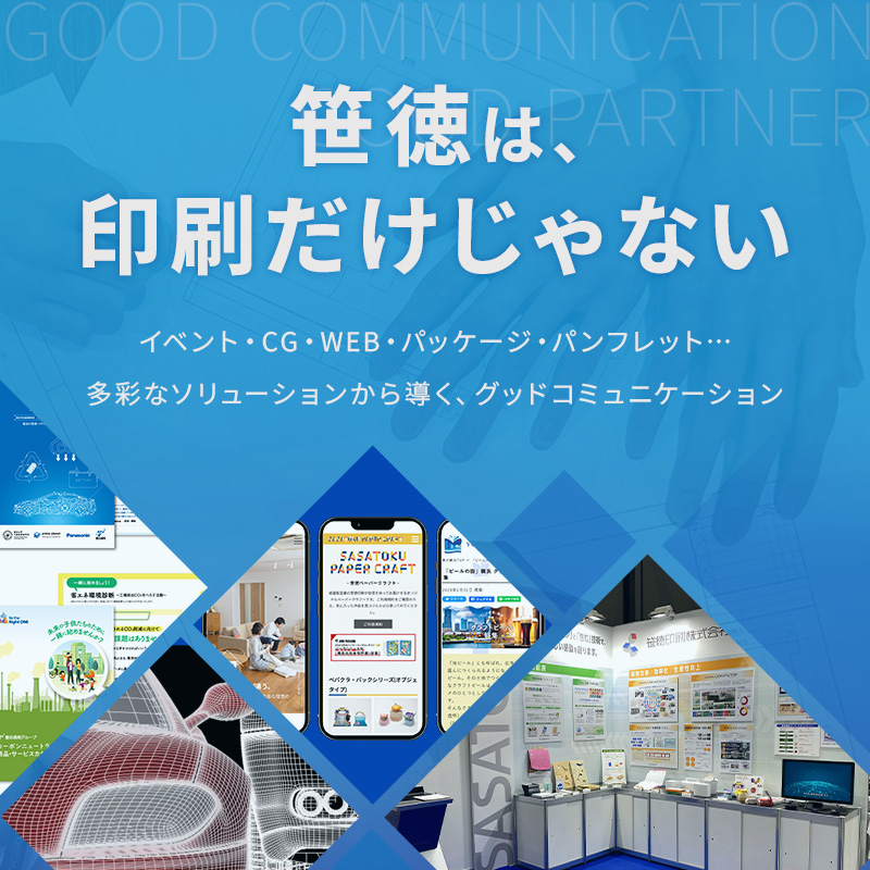 笹徳は印刷だけじゃない イベント・CG・パッケージ・パンフレット… 多彩なソリューションから導く、グッドコミュニケーション